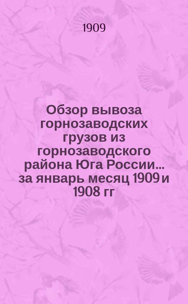 Обзор вывоза горнозаводских грузов из горнозаводского района Юга России... за январь месяц 1909 и 1908 гг.