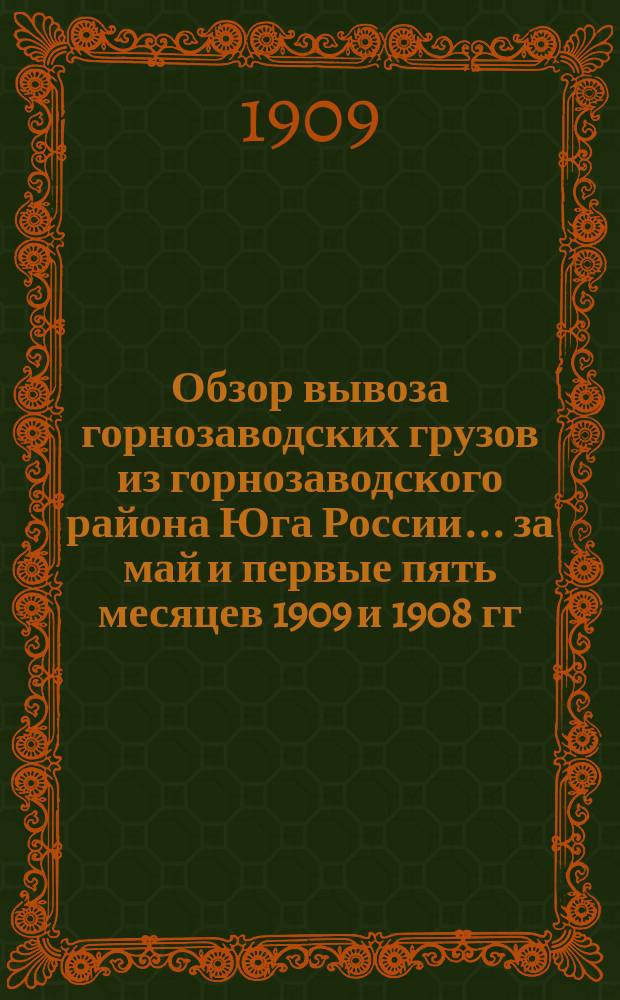 Обзор вывоза горнозаводских грузов из горнозаводского района Юга России... за май и первые пять месяцев 1909 и 1908 гг.