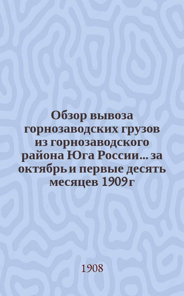 Обзор вывоза горнозаводских грузов из горнозаводского района Юга России... за октябрь и первые десять месяцев 1909 г.