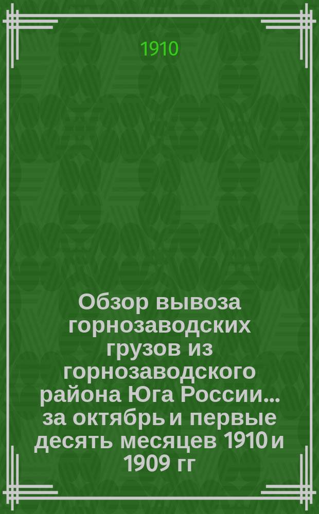 Обзор вывоза горнозаводских грузов из горнозаводского района Юга России... за октябрь и первые десять месяцев 1910 и 1909 гг.