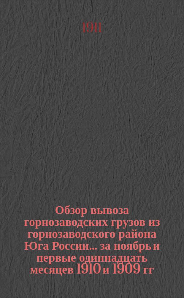 Обзор вывоза горнозаводских грузов из горнозаводского района Юга России... за ноябрь и первые одиннадцать месяцев 1910 и 1909 гг.
