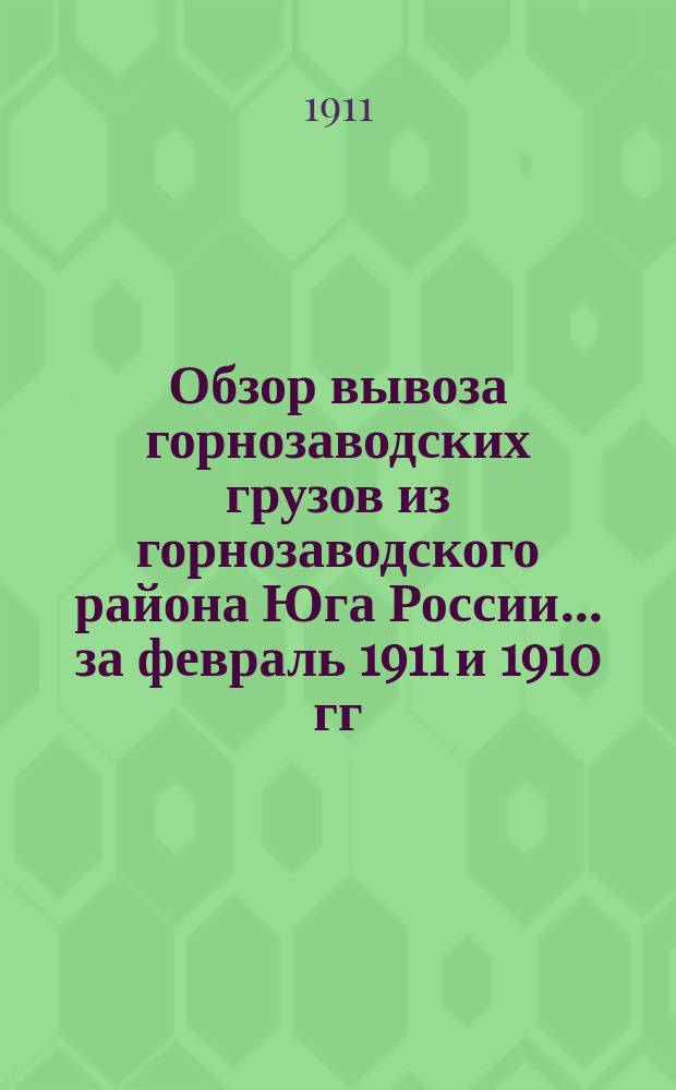 Обзор вывоза горнозаводских грузов из горнозаводского района Юга России... за февраль 1911 и 1910 гг.