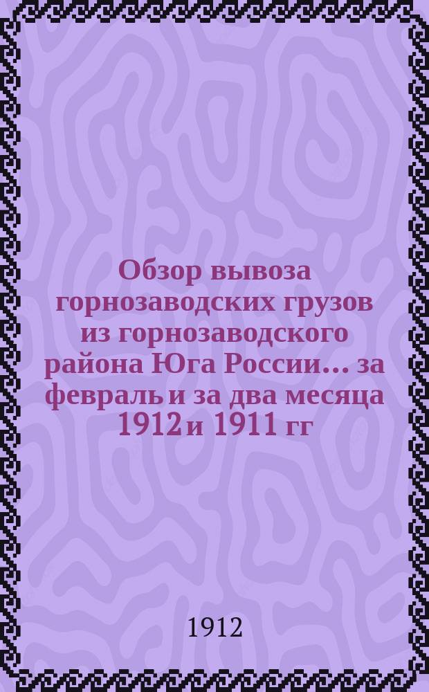 Обзор вывоза горнозаводских грузов из горнозаводского района Юга России... за февраль и за два месяца 1912 и 1911 гг.