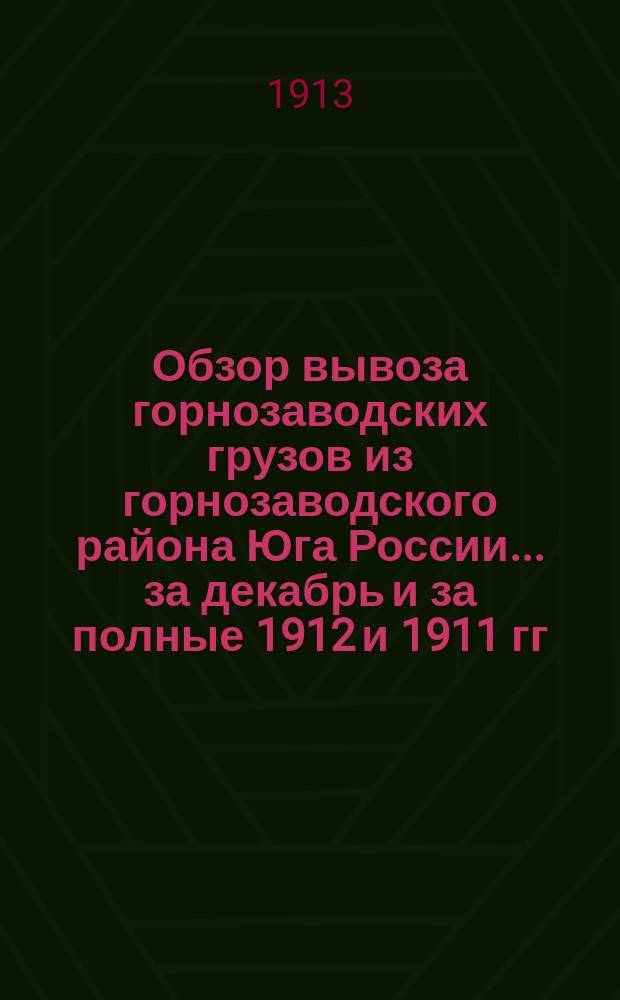 Обзор вывоза горнозаводских грузов из горнозаводского района Юга России... за декабрь и за полные 1912 и 1911 гг.