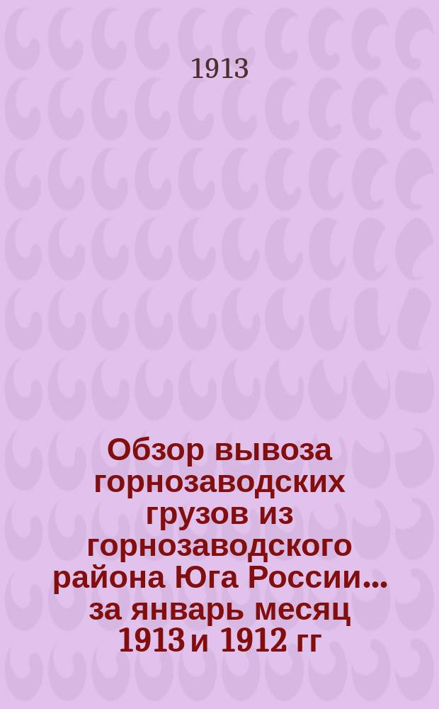 Обзор вывоза горнозаводских грузов из горнозаводского района Юга России... за январь месяц 1913 и 1912 гг.