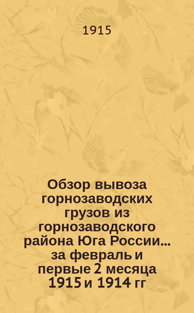 Обзор вывоза горнозаводских грузов из горнозаводского района Юга России... за февраль и первые 2 месяца 1915 и 1914 гг.