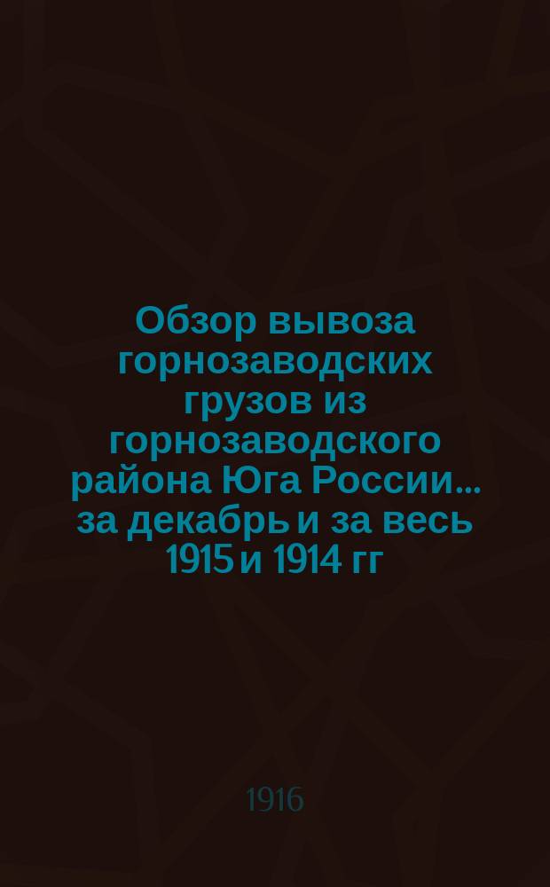 Обзор вывоза горнозаводских грузов из горнозаводского района Юга России... за декабрь и за весь 1915 и 1914 гг.