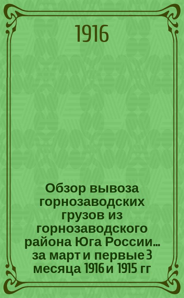 Обзор вывоза горнозаводских грузов из горнозаводского района Юга России... за март и первые 3 месяца 1916 и 1915 гг.