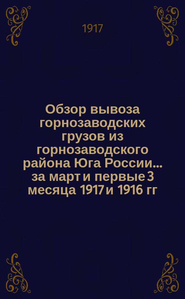 Обзор вывоза горнозаводских грузов из горнозаводского района Юга России... за март и первые 3 месяца 1917 и 1916 гг.