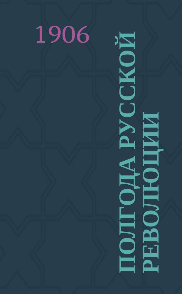 ...Полгода русской революции : Сб. материалов к истории рус. революции (окт. 1905 - апр. 1906 гг.). Вып. 1-. Вып. 1