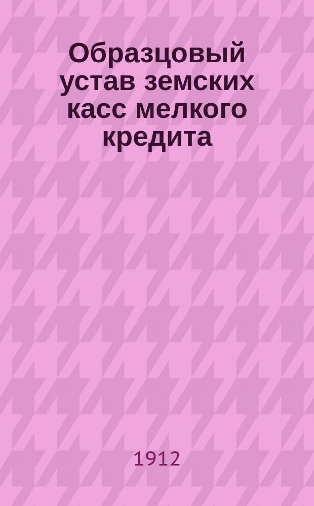 Образцовый устав земских касс мелкого кредита : Утв. г. Министром финансов 14 июня 1906 г