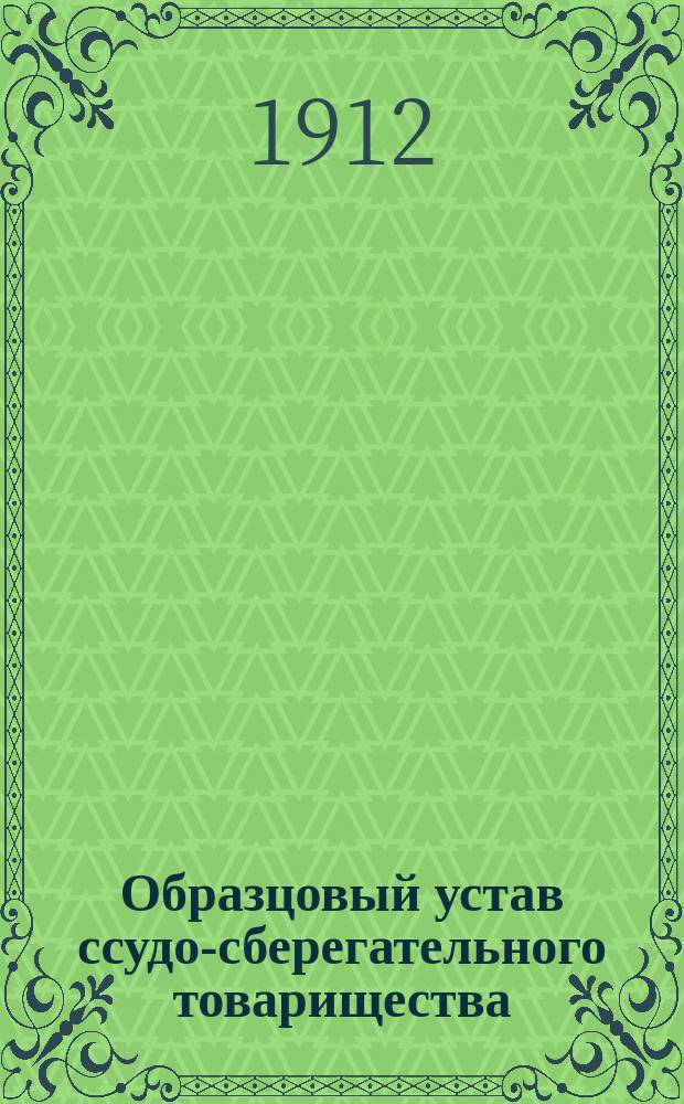 Образцовый устав ссудо-сберегательного товарищества : Утв. г. министром финансов 14 сент. и 24 нояб. 1905 г