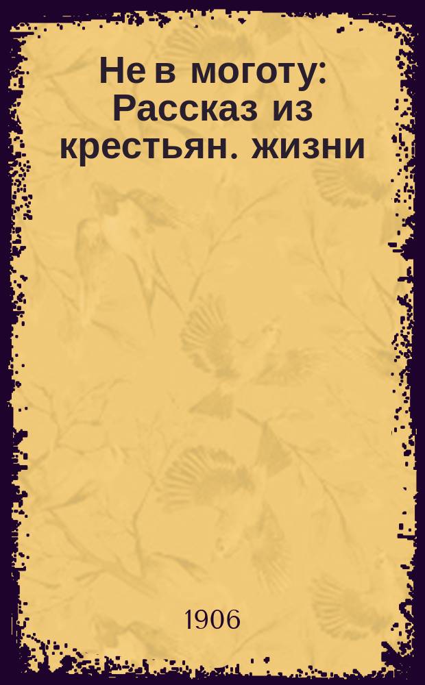 Не в моготу : Рассказ из крестьян. жизни