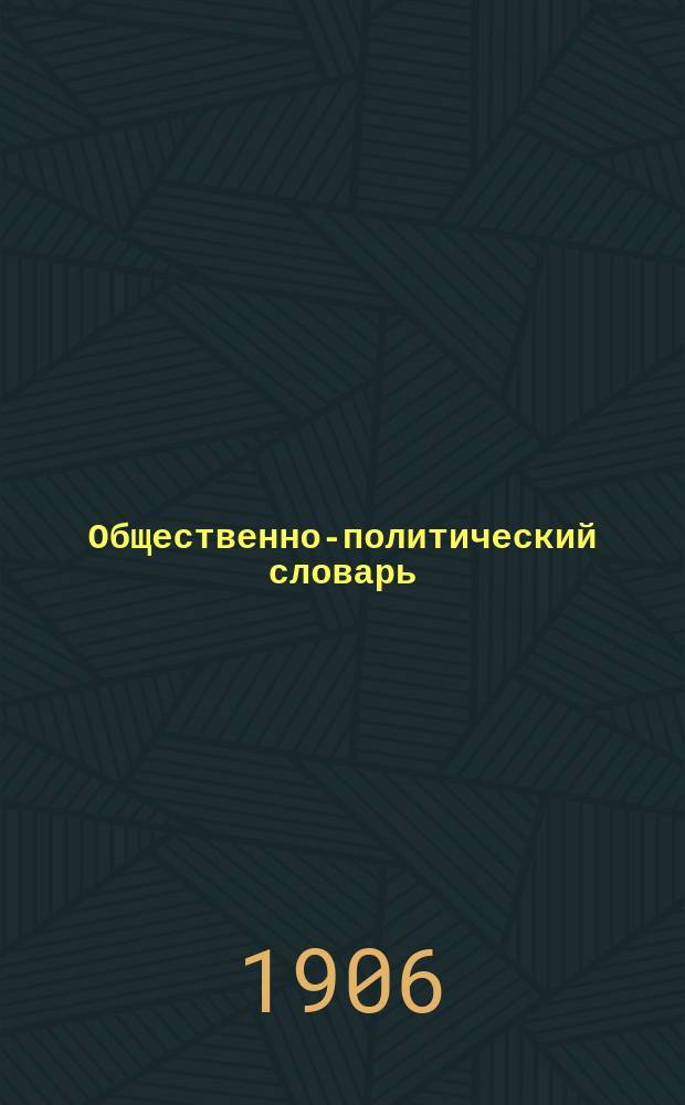 Общественно-политический словарь : (Крат. энциклопедия по вопросам обществ. и полит. устройства)