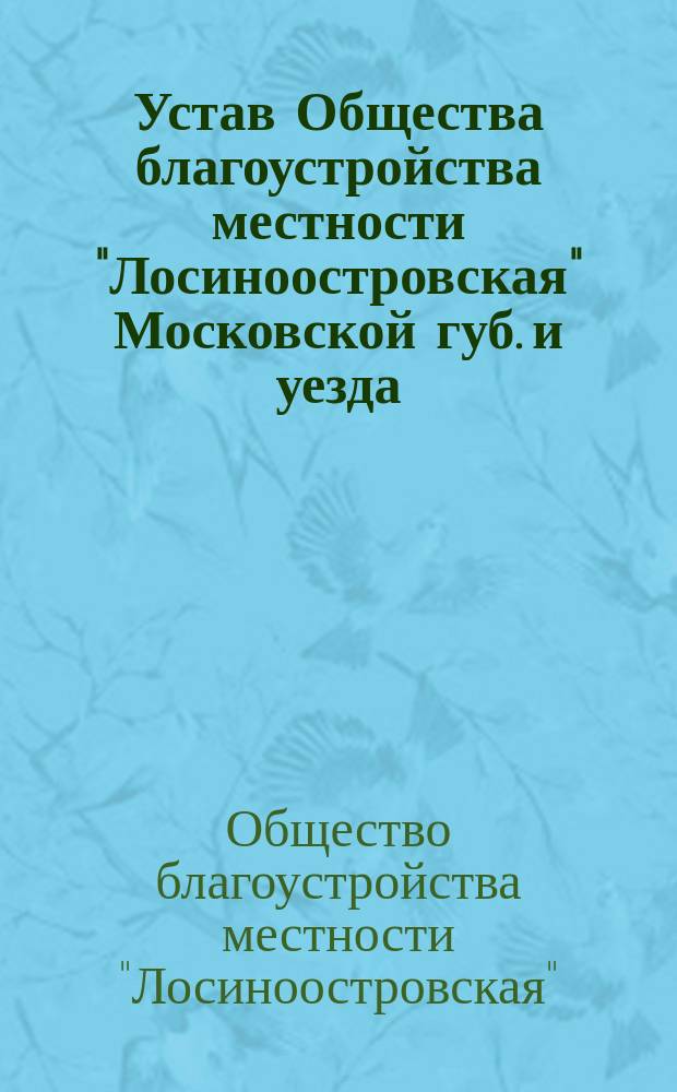 Устав Общества благоустройства местности "Лосиноостровская" Московской губ. и уезда, при станции "Лосиноостровская" Моск.-Яросл.-Арх. жел. дор. : Утв. 26 окт. 1905 г.