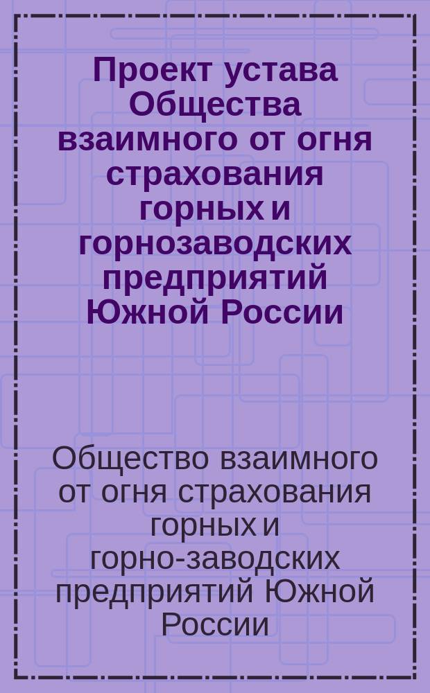 Проект устава Общества взаимного от огня страхования горных и горнозаводских предприятий Южной России