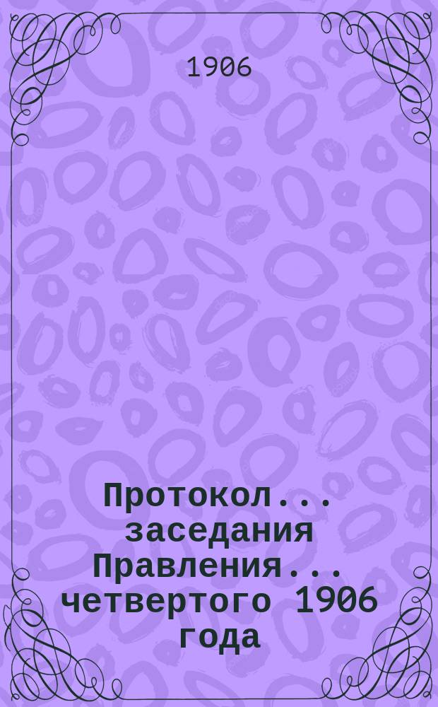Протокол... заседания Правления... ... четвертого 1906 года
