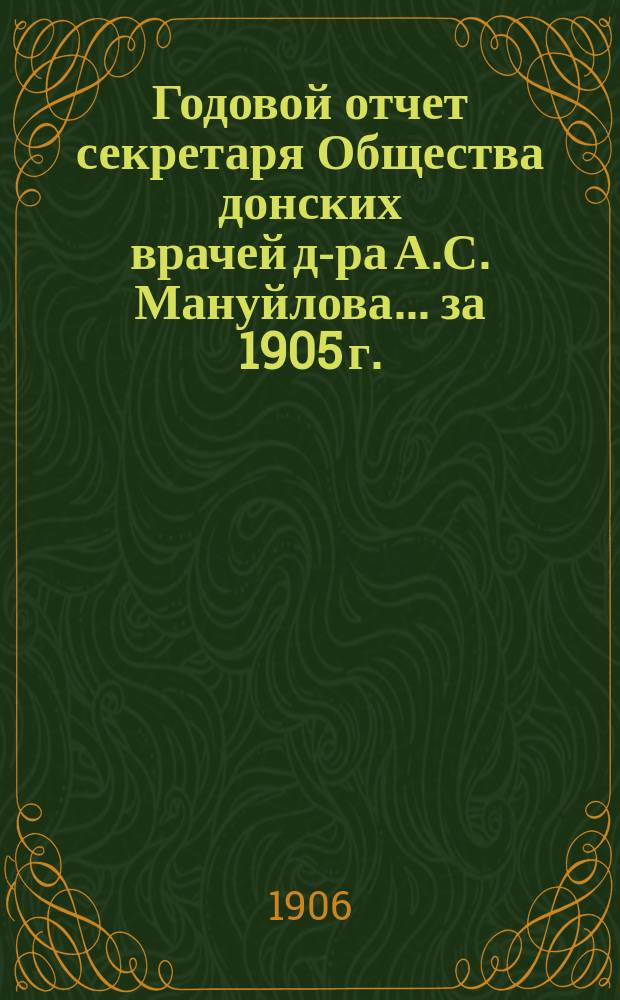 Годовой отчет секретаря Общества донских врачей д-ра А.С. Мануйлова... [за 1905 г.]