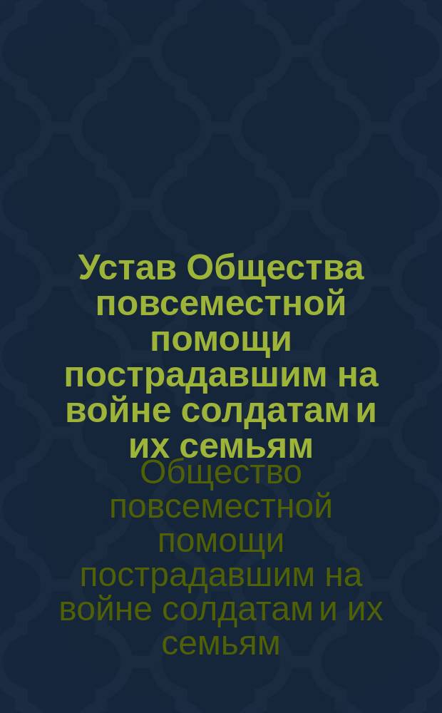 Устав Общества повсеместной помощи пострадавшим на войне солдатам и их семьям : Утв. 23 янв. 1906 г. : С доп.