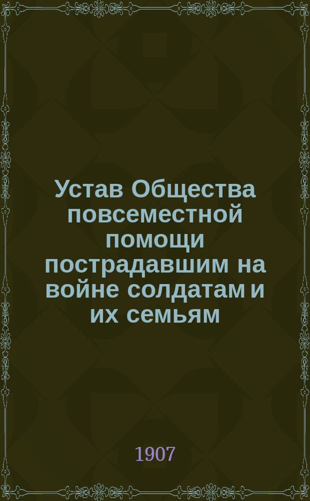 Устав Общества повсеместной помощи пострадавшим на войне солдатам и их семьям : Утв. 23 янв. 1906 г. : С доп.