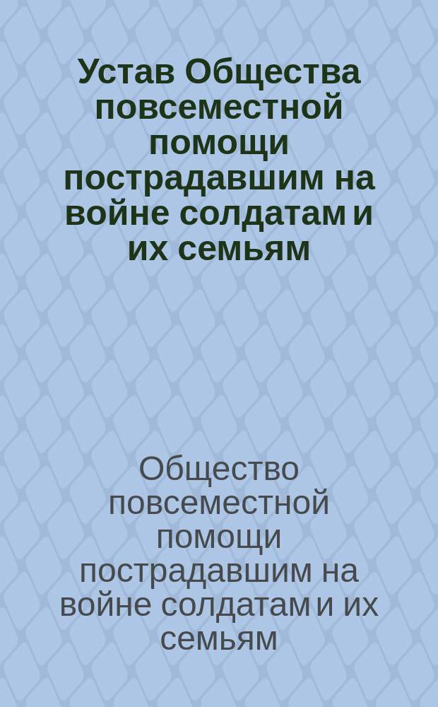 Устав Общества повсеместной помощи пострадавшим на войне солдатам и их семьям : Утв. 23 янв. 1906 г. : С доп.