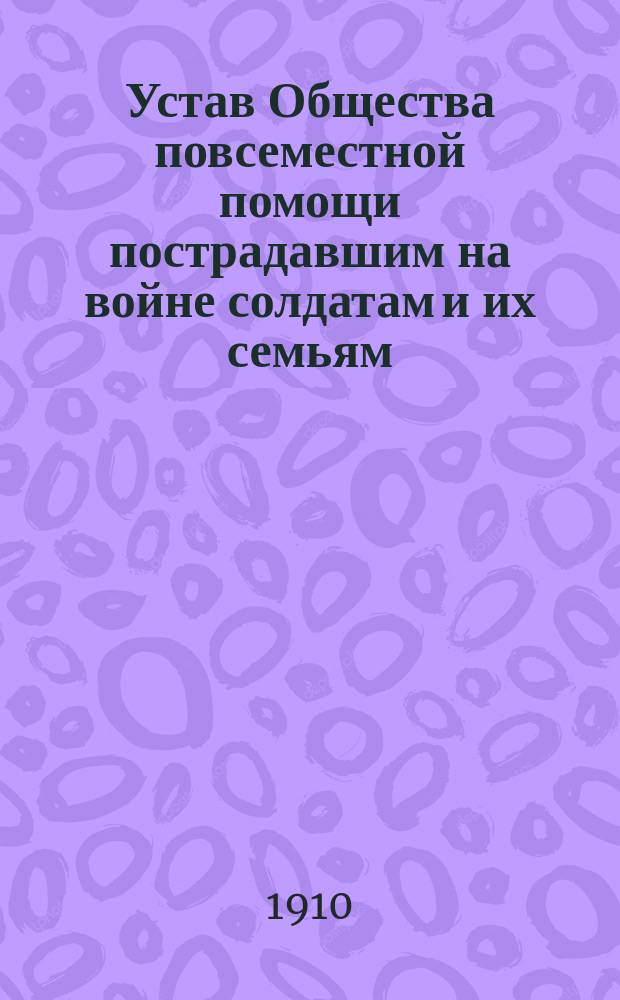Устав Общества повсеместной помощи пострадавшим на войне солдатам и их семьям : Утв. 23 янв. 1906 г. : С доп.