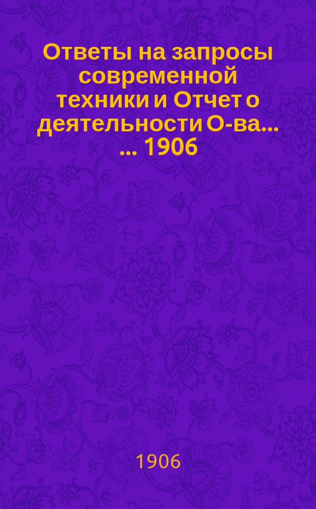 Ответы на запросы современной техники и Отчет о деятельности О-ва ... ... 1906