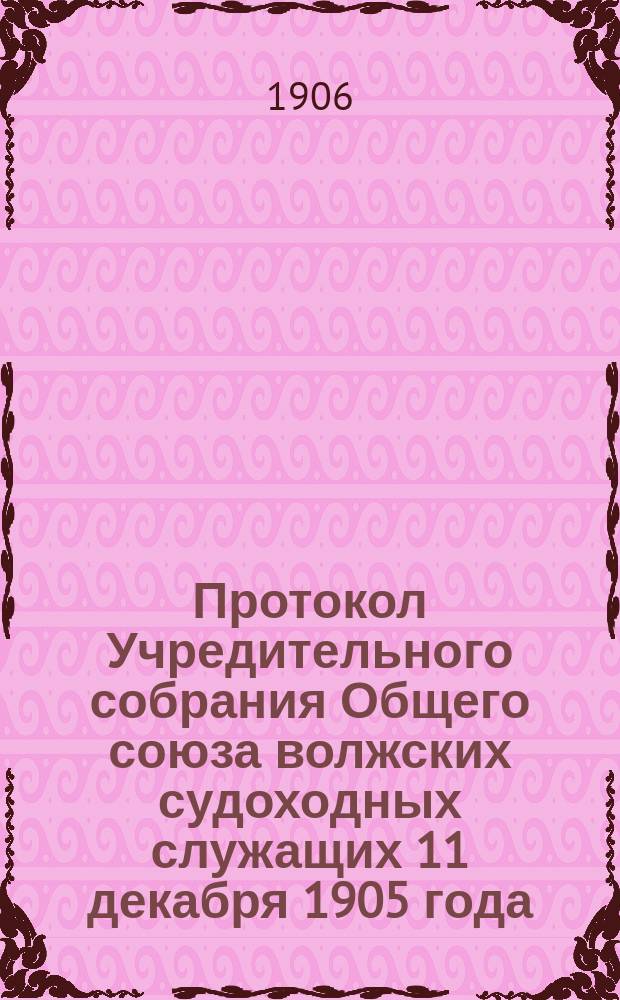 Протокол Учредительного собрания Общего союза волжских судоходных служащих 11 декабря 1905 года; Устав Общего союза судоходных служащих волжского бассейна