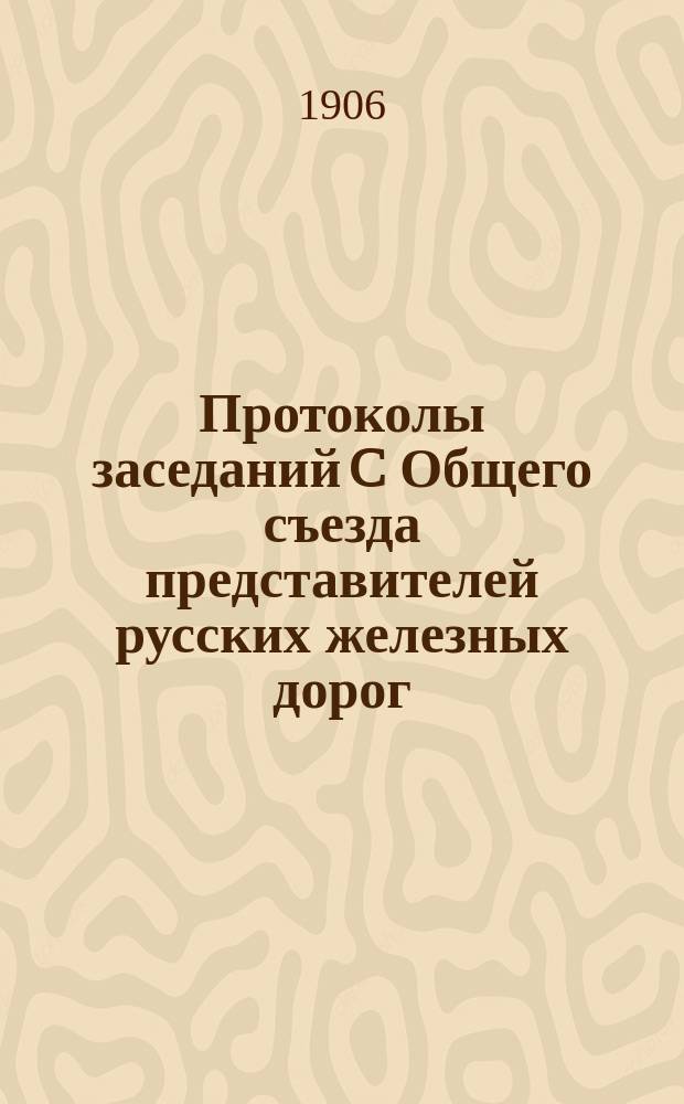 Протоколы заседаний C Общего съезда представителей русских железных дорог : 28 февр. - 22 марта 1906 г