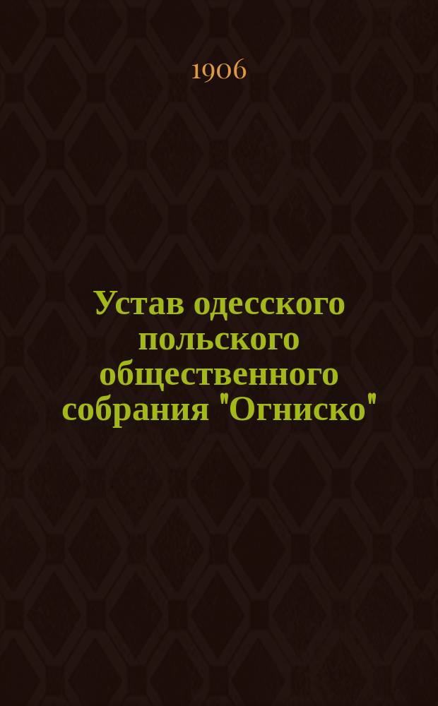 Устав одесского польского общественного собрания "Огниско" : Утв. 17 янв. 1906 г.