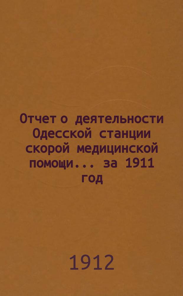 Отчет о деятельности Одесской станции скорой медицинской помощи ... за 1911 год