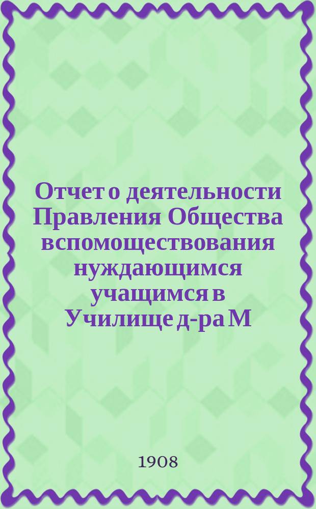 Отчет о деятельности Правления Общества вспомоществования нуждающимся учащимся в Училище д-ра М.П. Симоновича... ... за 1907 год
