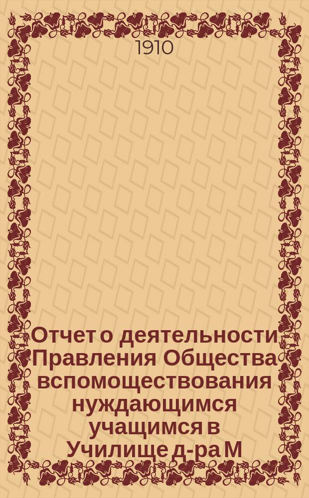 Отчет о деятельности Правления Общества вспомоществования нуждающимся учащимся в Училище д-ра М.П. Симоновича... ... за 1909 год
