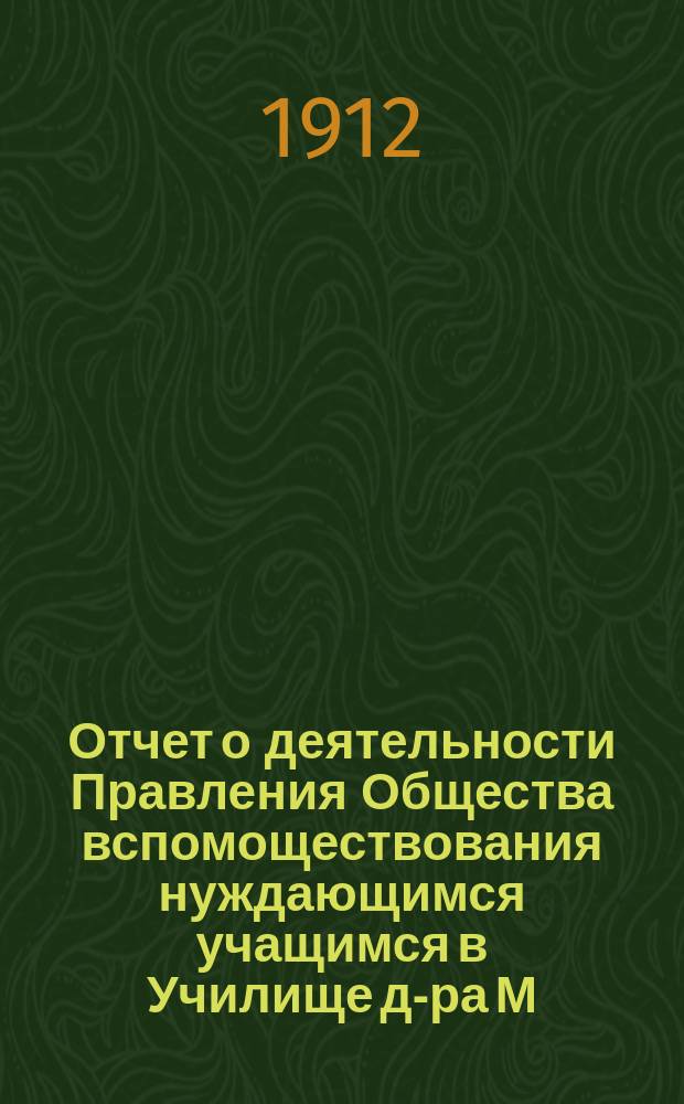 Отчет о деятельности Правления Общества вспомоществования нуждающимся учащимся в Училище д-ра М.П. Симоновича... ... за 1911 год