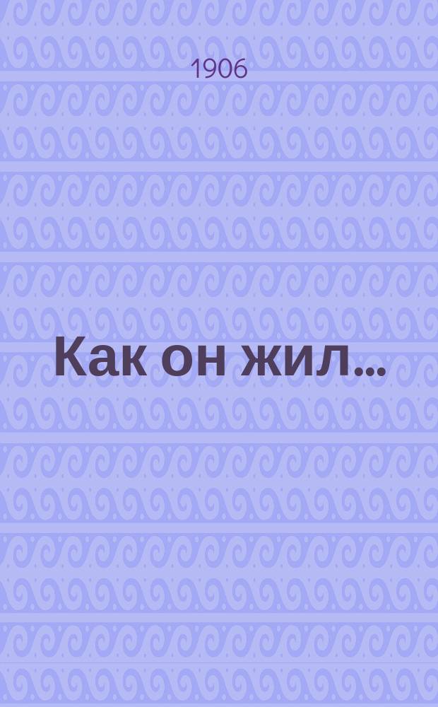 Как он жил ... : Психол. роман Петра Оленина. Ч. 1-