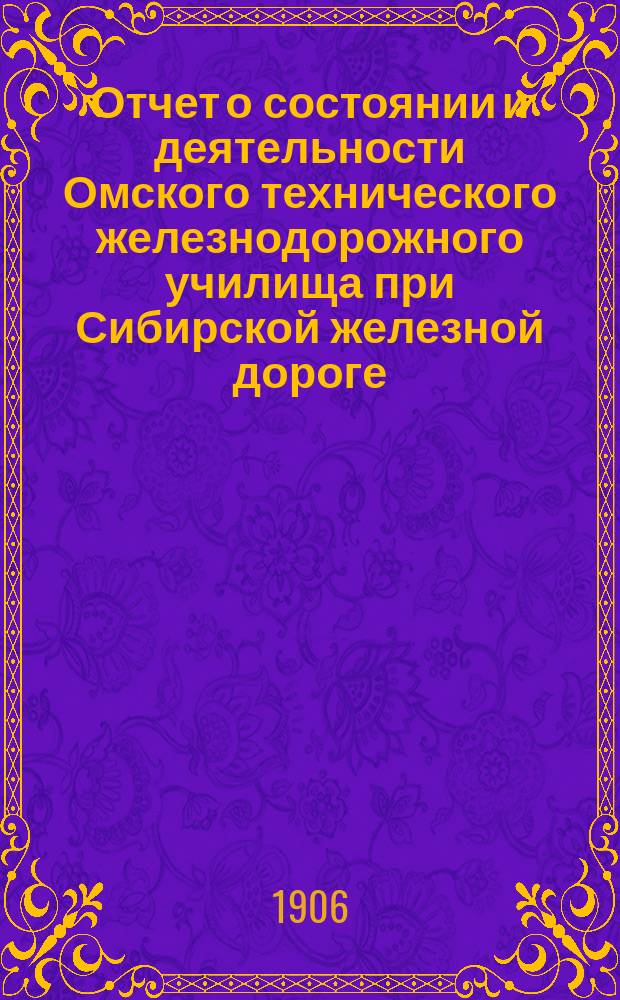 Отчет о состоянии и деятельности Омского технического железнодорожного училища при Сибирской железной дороге ... за 1905-1906 учебный год