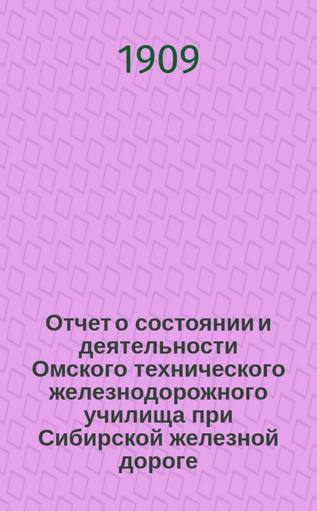 Отчет о состоянии и деятельности Омского технического железнодорожного училища при Сибирской железной дороге ... за 1908-1909 учебный год