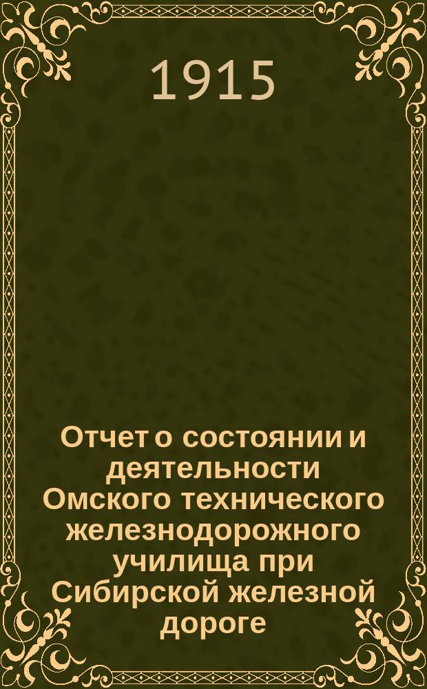 Отчет о состоянии и деятельности Омского технического железнодорожного училища при Сибирской железной дороге ... за 1914-15 учебный год