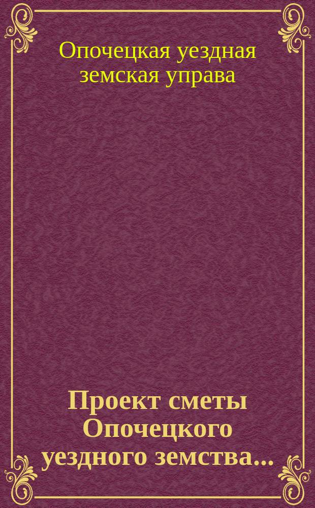 Проект сметы Опочецкого уездного земства...
