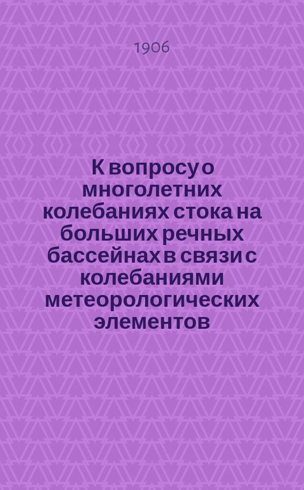 ... К вопросу о многолетних колебаниях стока на больших речных бассейнах в связи с колебаниями метеорологических элементов