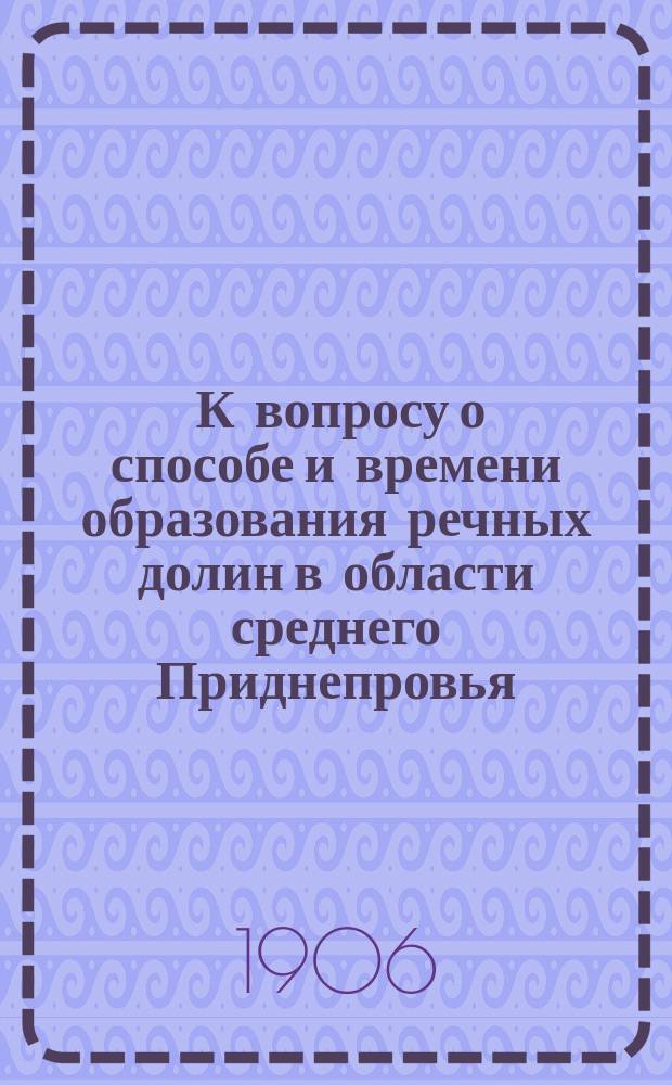 ... К вопросу о способе и времени образования речных долин в области среднего Приднепровья