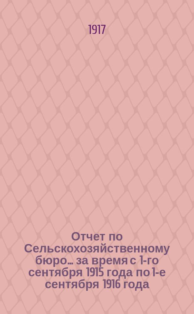Отчет по Сельскохозяйственному бюро... за время с 1-го сентября 1915 года по 1-е сентября 1916 года