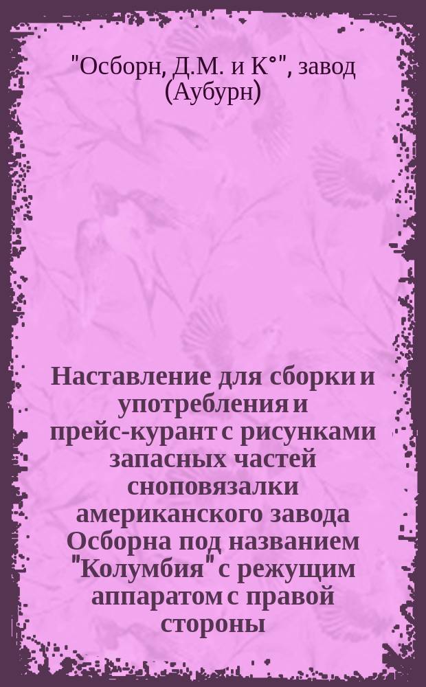 Наставление для сборки и употребления и прейс-курант с рисунками запасных частей сноповязалки американского завода Осборна под названием "Колумбия" с режущим аппаратом с правой стороны