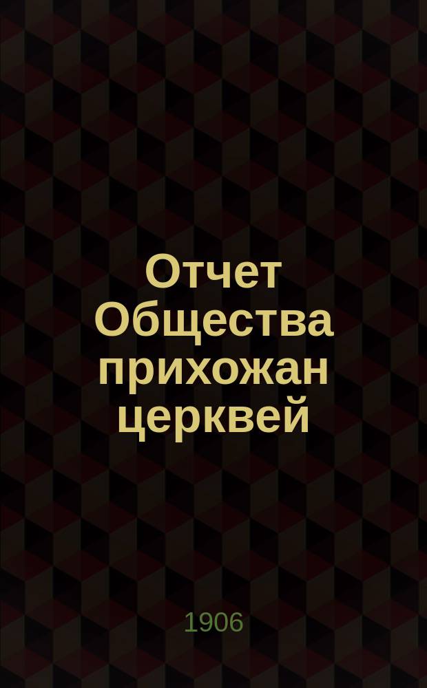 Отчет Общества прихожан церквей: св. Бориса и Глеба на Поварской, Христо-Рождественской в Кудрине ... [и др.] имеющего целью снабжать одеждой больных и раненых воинов, отправляемых на родину