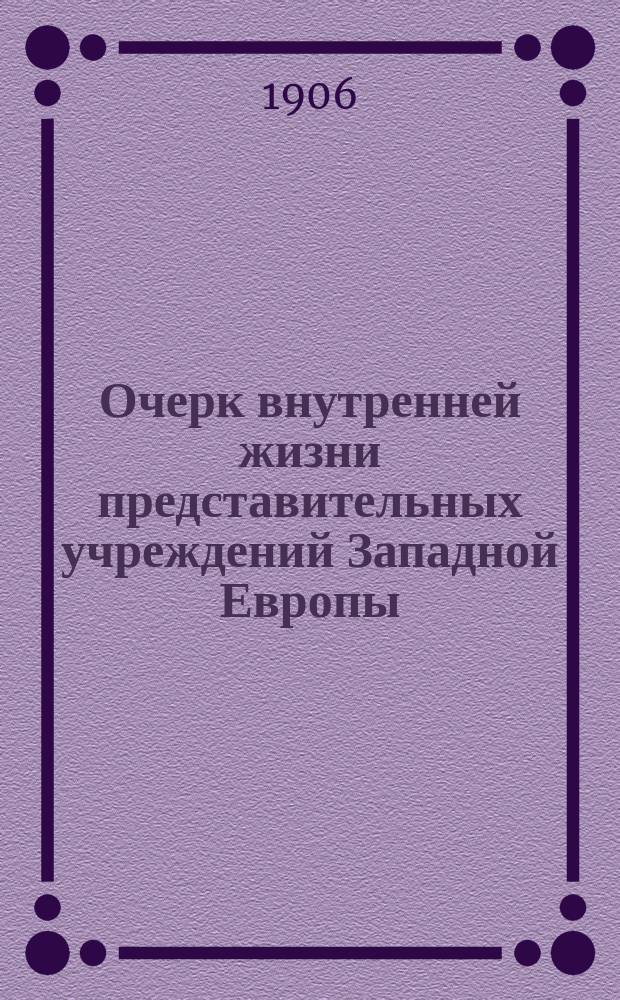 Очерк внутренней жизни представительных учреждений Западной Европы : Крат. свод данных о порядке прохождения законодат. дел в представит. учреждениях Германии, Пруссии, Франции, Англии и Австрии и о внутр. устройстве этих учреждений
