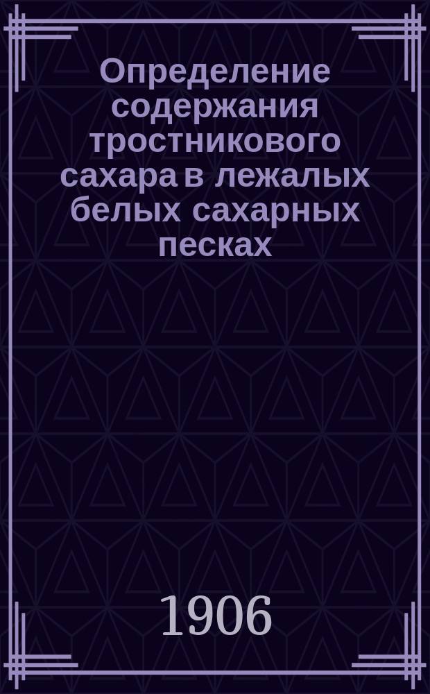 Определение содержания тростникового сахара в лежалых белых сахарных песках : (Из лаборатории Всерос. о-ва сахарозаводчиков)