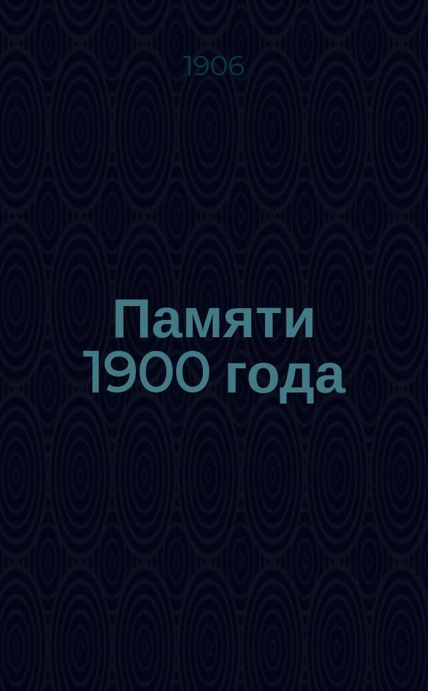 Памяти 1900 года : Посвящ. усмирителю боксер. движения в Маньчжурии генералу от инфантерии Н.И. Гродекову : Сборник