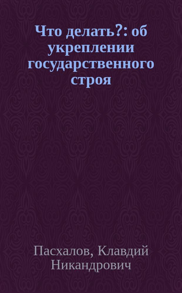 Что делать? : об укреплении государственного строя