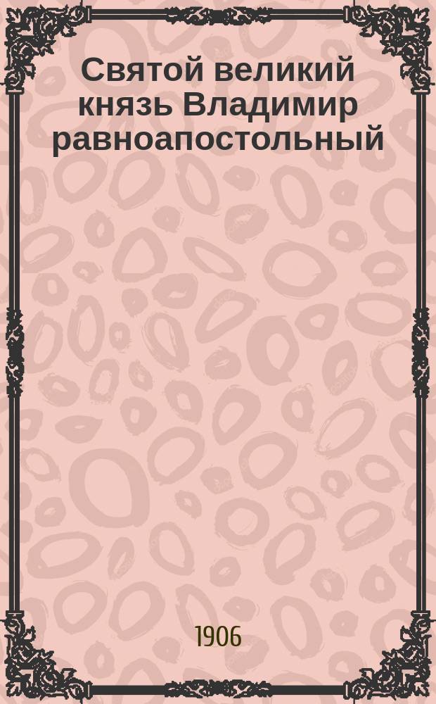 Святой великий князь Владимир равноапостольный : Гимн-поэма [В память 900-летия крещения Руси]. Ч. 1