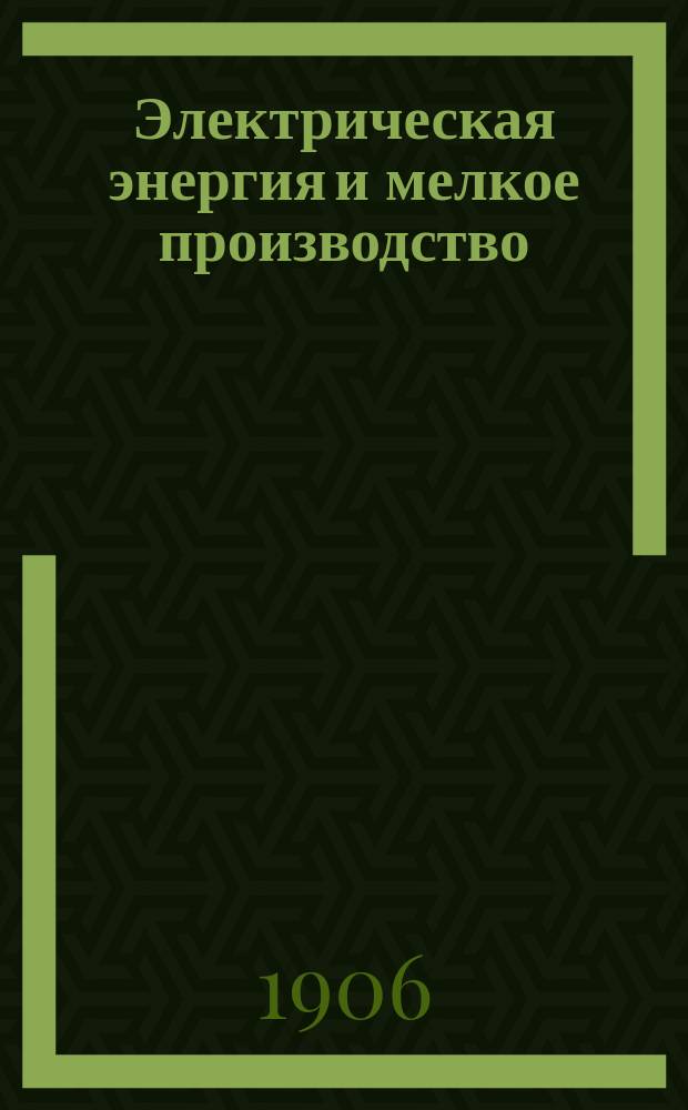 Электрическая энергия и мелкое производство : Долож. 18 марта 1906 г. в Москве, в О-ве взаимопомощи рус. техн